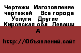 Чертежи. Изготовление чертежей. - Все города Услуги » Другие   . Кировская обл.,Леваши д.